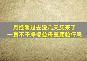 月经刚过去没几天又来了 一直不干净喝益母草颗粒行吗